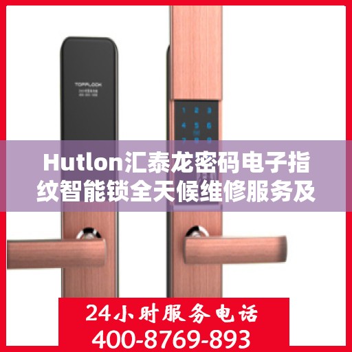 Hutlon汇泰龙密码电子指纹智能锁全天候维修服务及热线支持