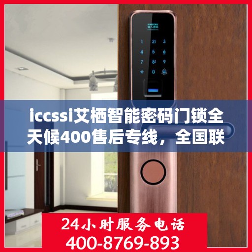 iccssi艾栖智能密码门锁全天候400售后专线，全国联保维修服务