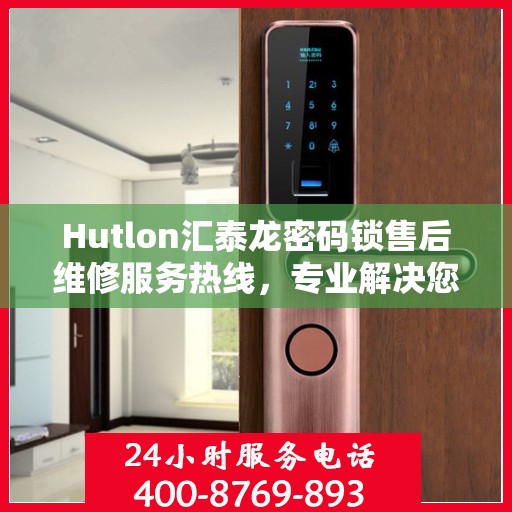 Hutlon汇泰龙密码锁售后维修服务热线，专业解决您的锁事烦恼