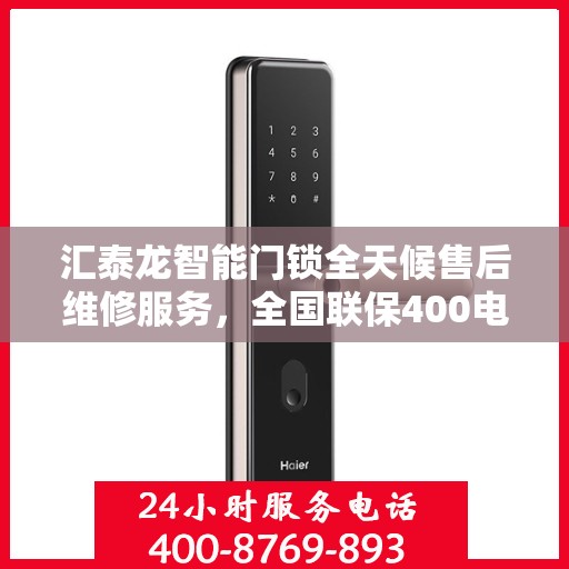 汇泰龙智能门锁全天候售后维修服务，全国联保400电话一键解决