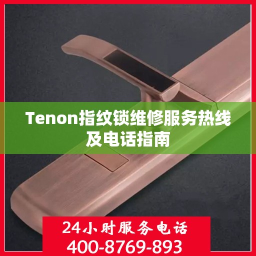Tenon指纹锁维修服务热线及电话指南