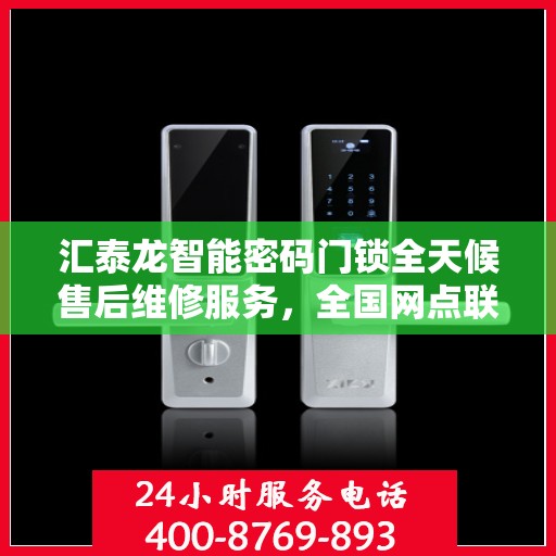 汇泰龙智能密码门锁全天候售后维修服务，全国网点联保热线一键接入，贴心保障您的安全之选