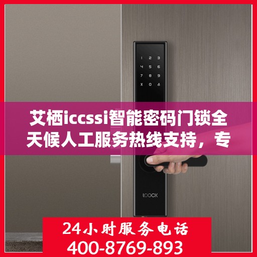 艾栖iccssi智能密码门锁全天候人工服务热线支持，专业解答您的疑问