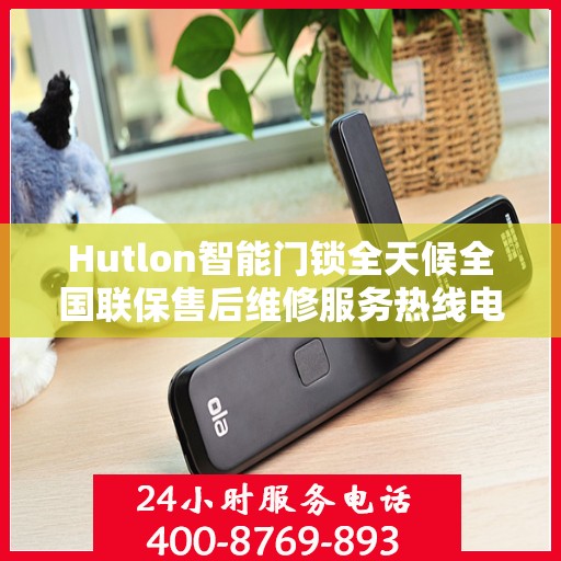 Hutlon智能门锁全天候全国联保售后维修服务热线电话
