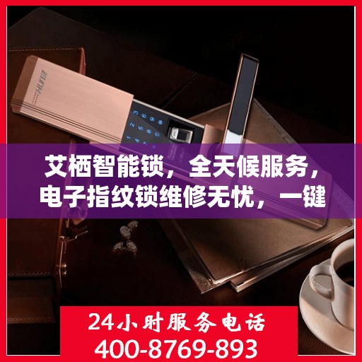 艾栖智能锁，全天候服务，电子指纹锁维修无忧，一键解决您的安全需求