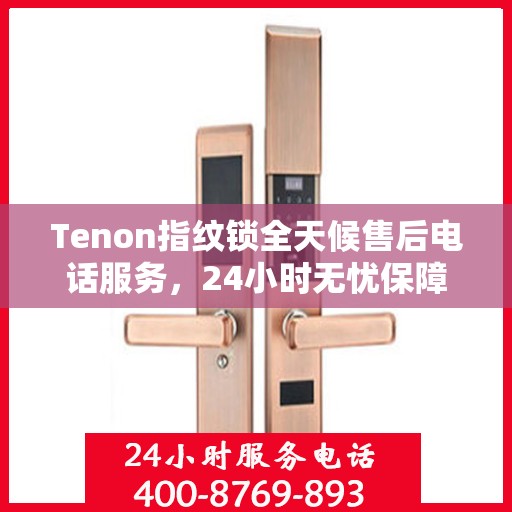 Tenon指纹锁全天候售后电话服务，24小时无忧保障