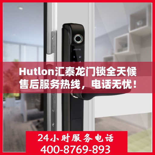 Hutlon汇泰龙门锁全天候售后服务热线，电话无忧！