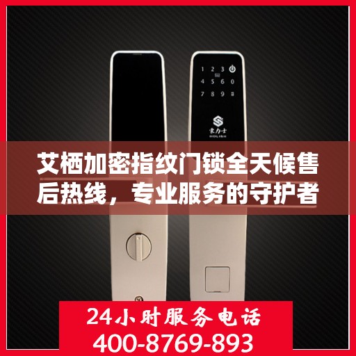 艾栖加密指纹门锁全天候售后热线，专业服务的守护者