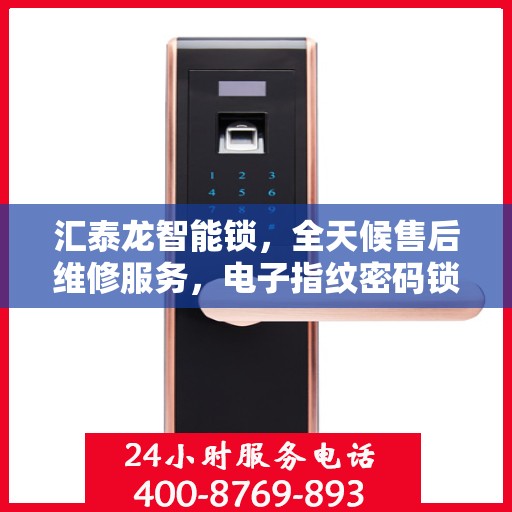 汇泰龙智能锁，全天候售后维修服务，电子指纹密码锁全国联保，一键拨打400客服热线