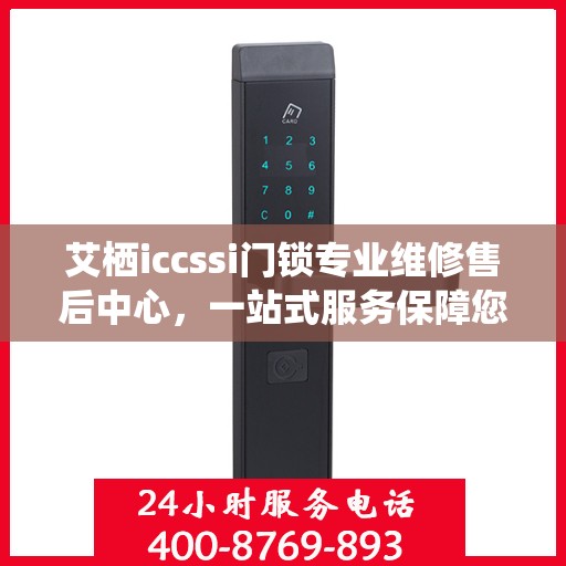 艾栖iccssi门锁专业维修售后中心，一站式服务保障您的安全锁事无忧