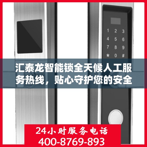 汇泰龙智能锁全天候人工服务热线，贴心守护您的安全