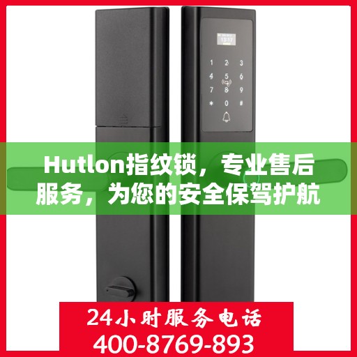 Hutlon指纹锁，专业售后服务，为您的安全保驾护航
