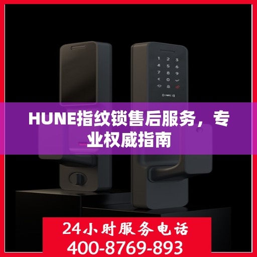 HUNE指纹锁售后服务，专业权威指南