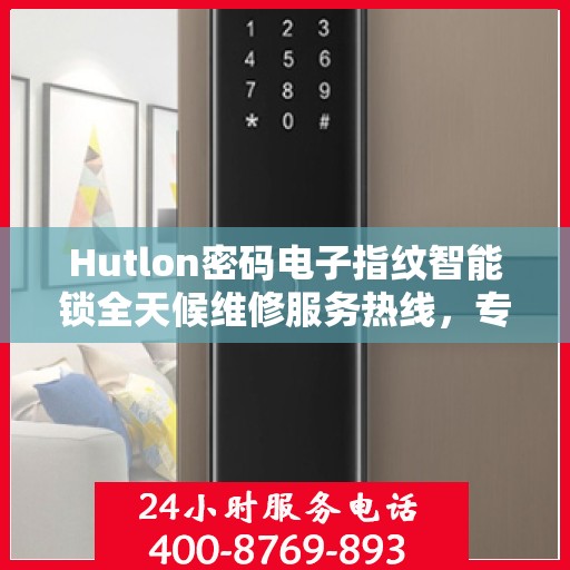 Hutlon密码电子指纹智能锁全天候维修服务热线，专业解决锁具问题