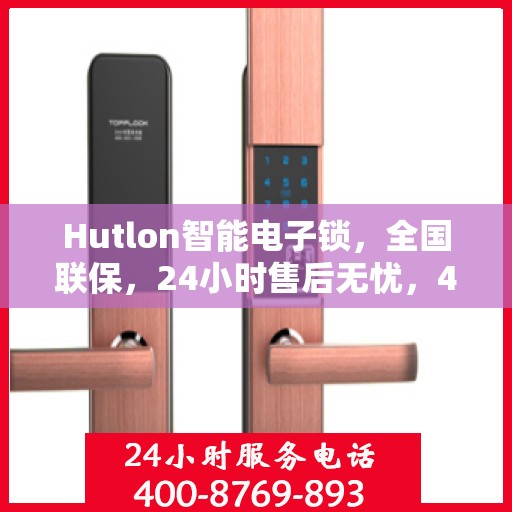 Hutlon智能电子锁，全国联保，24小时售后无忧，400热线快速报修服务