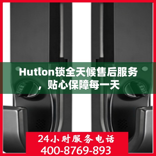 Hutlon锁全天候售后服务，贴心保障每一天