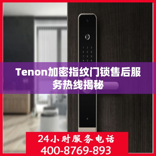 Tenon加密指纹门锁售后服务热线揭秘