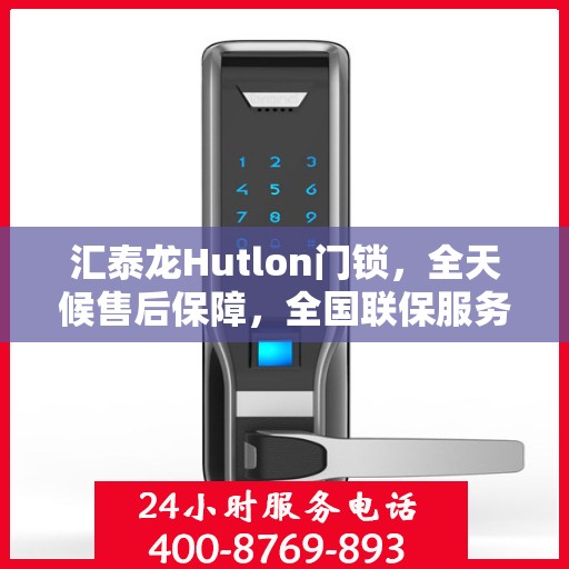 汇泰龙Hutlon门锁，全天候售后保障，全国联保服务热线400热线开通