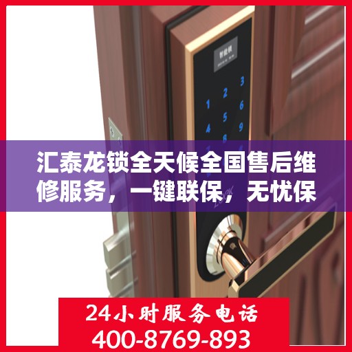 汇泰龙锁全天候全国售后维修服务，一键联保，无忧保障伴您行