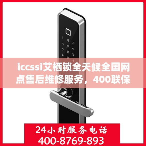 iccssi艾栖锁全天候全国网点售后维修服务，400联保热线一键解决