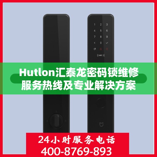 Hutlon汇泰龙密码锁维修服务热线及专业解决方案