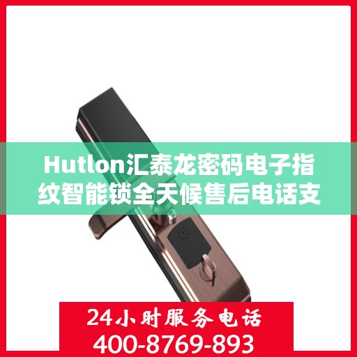 Hutlon汇泰龙密码电子指纹智能锁全天候售后电话支持
