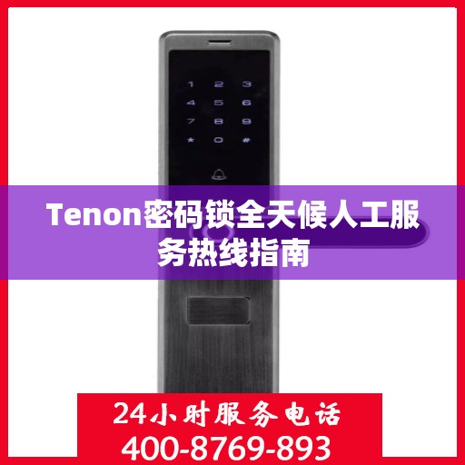 Tenon密码锁全天候人工服务热线指南