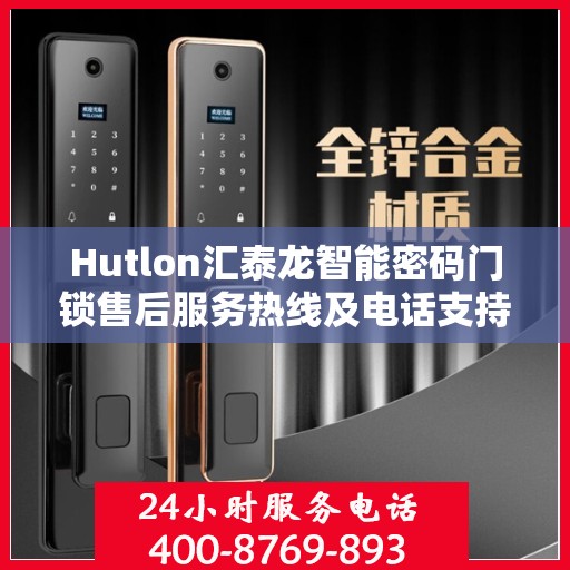 Hutlon汇泰龙智能密码门锁售后服务热线及电话支持指南