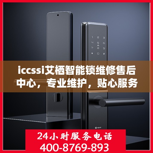 iccssi艾栖智能锁维修售后中心，专业维护，贴心服务