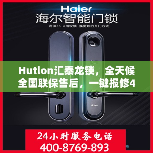 Hutlon汇泰龙锁，全天候全国联保售后，一键报修400热线竭诚为您服务