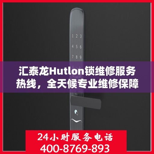 汇泰龙Hutlon锁维修服务热线，全天候专业维修保障，全天候服务电话随时为您解答！