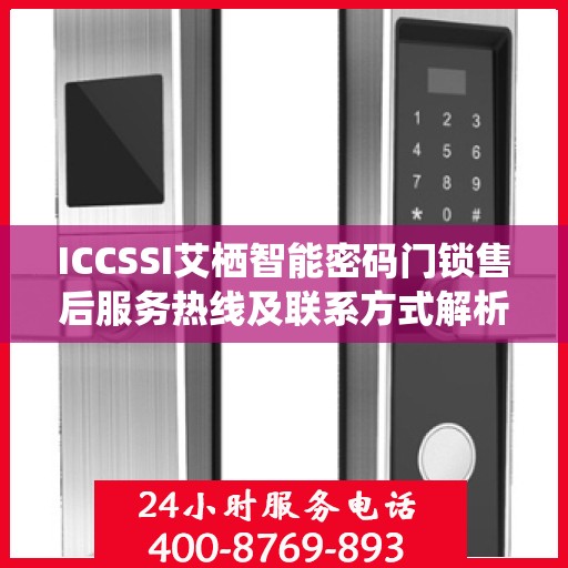 ICCSSI艾栖智能密码门锁售后服务热线及联系方式解析