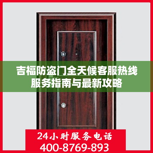 吉福防盗门全天候客服热线服务指南与最新攻略