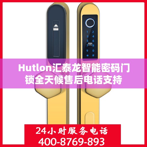 Hutlon汇泰龙智能密码门锁全天候售后电话支持