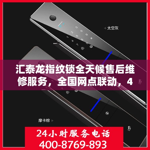 汇泰龙指纹锁全天候售后维修服务，全国网点联动，400热线贴心保障安全锁事无忧