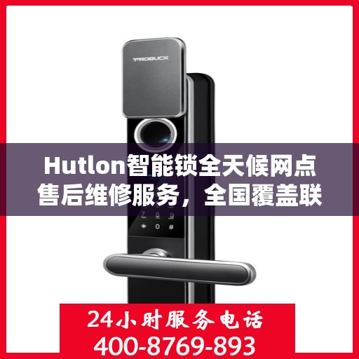 Hutlon智能锁全天候网点售后维修服务，全国覆盖联保热线，专业保障您的安全