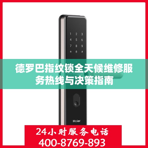 德罗巴指纹锁全天候维修服务热线与决策指南