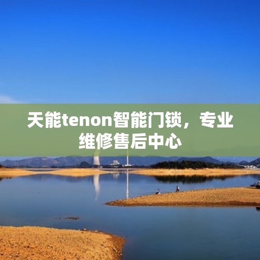 天能tenon智能门锁，专业维修售后中心