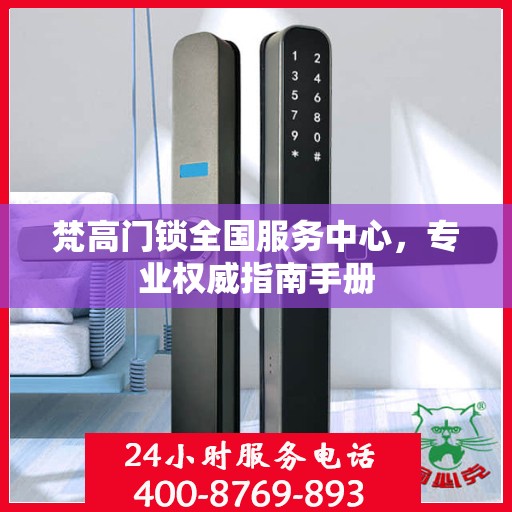 梵高门锁全国服务中心，专业权威指南手册