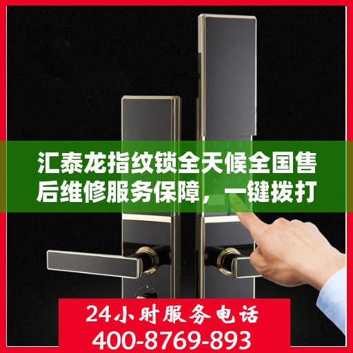 汇泰龙指纹锁全天候全国售后维修服务保障，一键拨打400电话联保行动