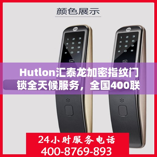 Hutlon汇泰龙加密指纹门锁全天候服务，全国400联保售后维修电话一键解决您的锁事烦恼