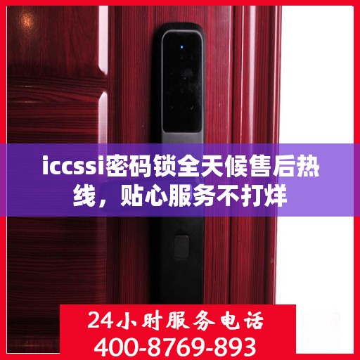 iccssi密码锁全天候售后热线，贴心服务不打烊