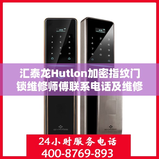 汇泰龙Hutlon加密指纹门锁维修师傅联系电话及维修服务详解