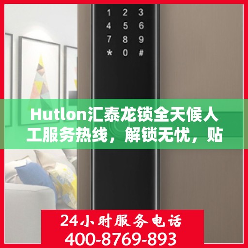 Hutlon汇泰龙锁全天候人工服务热线，解锁无忧，贴心服务随时在线