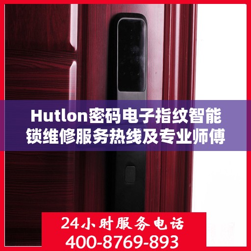 Hutlon密码电子指纹智能锁维修服务热线及专业师傅联系信息