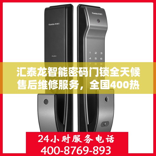 汇泰龙智能密码门锁全天候售后维修服务，全国400热线联保行动保障安全无忧