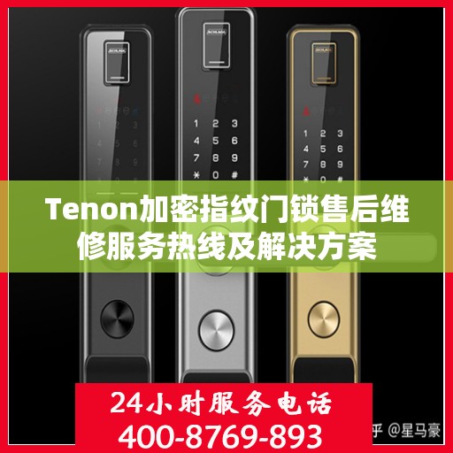 Tenon加密指纹门锁售后维修服务热线及解决方案
