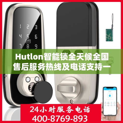 Hutlon智能锁全天候全国售后服务热线及电话支持一览