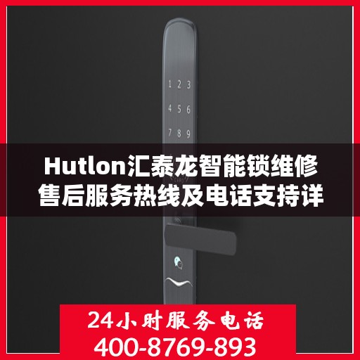 Hutlon汇泰龙智能锁维修售后服务热线及电话支持详解