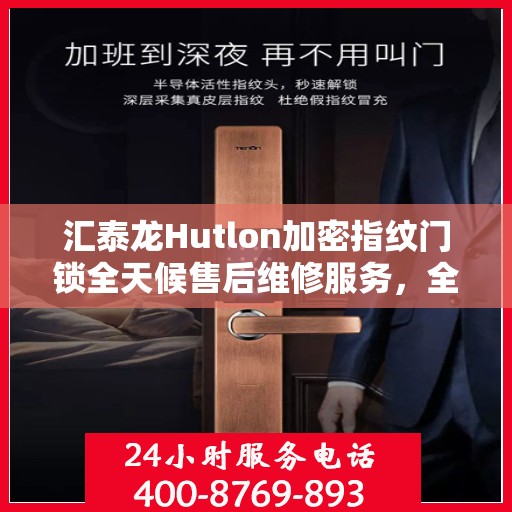 汇泰龙Hutlon加密指纹门锁全天候售后维修服务，全国网点联动保障，专业联保热线全天候为您服务